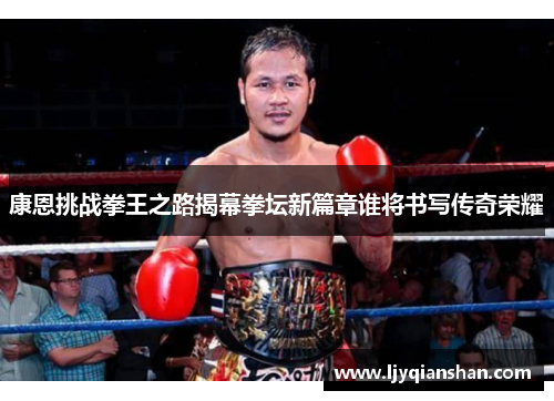 康恩挑战拳王之路揭幕拳坛新篇章谁将书写传奇荣耀